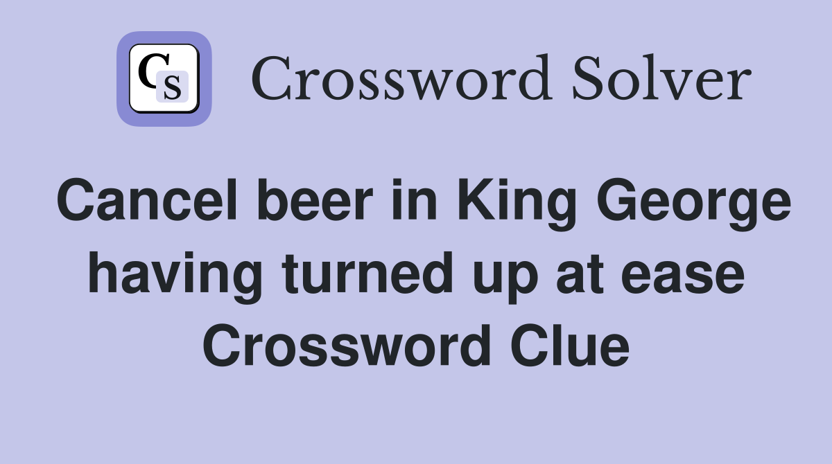 Cancel beer in King having turned up at ease Crossword Clue